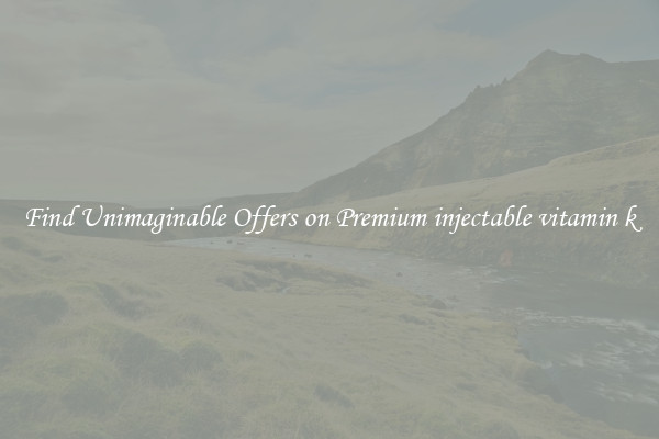 Find Unimaginable Offers on Premium injectable vitamin k