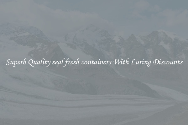 Superb Quality seal fresh containers With Luring Discounts