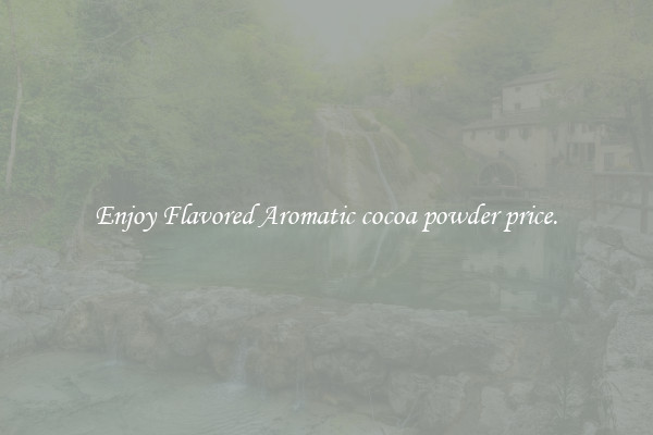 Enjoy Flavored Aromatic cocoa powder price.
