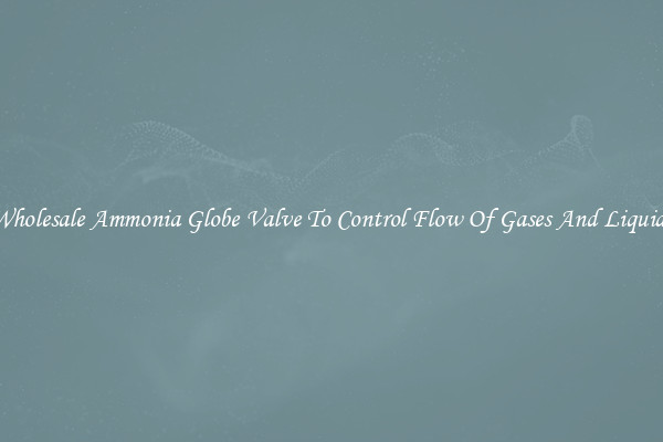 Wholesale Ammonia Globe Valve To Control Flow Of Gases And Liquids
