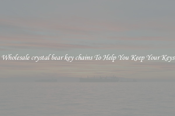Wholesale crystal bear key chains To Help You Keep Your Keys