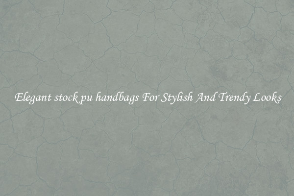 Elegant stock pu handbags For Stylish And Trendy Looks
