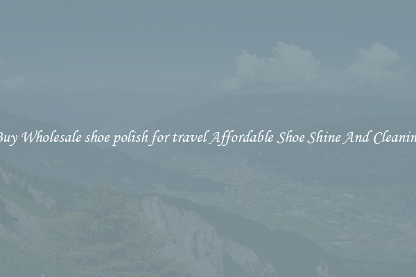 Buy Wholesale shoe polish for travel Affordable Shoe Shine And Cleaning