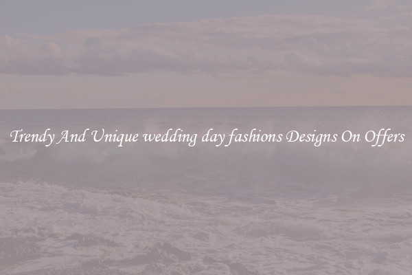Trendy And Unique wedding day fashions Designs On Offers