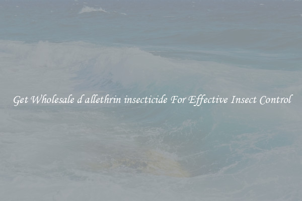 Get Wholesale d allethrin insecticide For Effective Insect Control