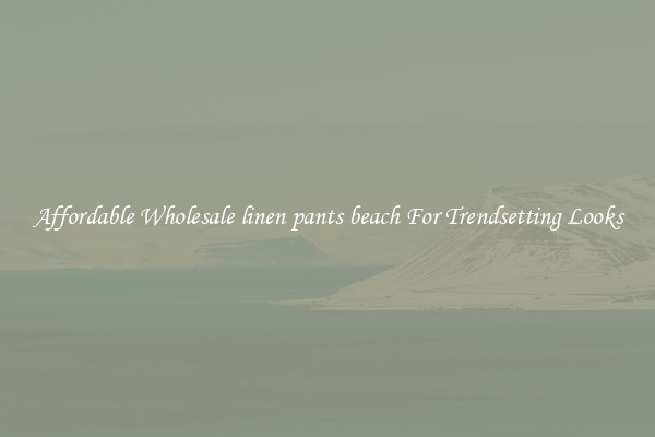 Affordable Wholesale linen pants beach For Trendsetting Looks