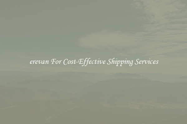 erevan For Cost-Effective Shipping Services