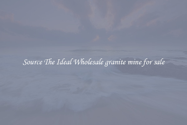 Source The Ideal Wholesale granite mine for sale