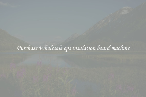 Purchase Wholesale eps insulation board machine