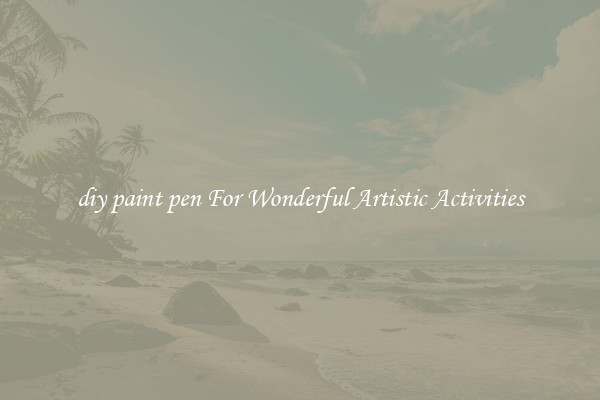 diy paint pen For Wonderful Artistic Activities