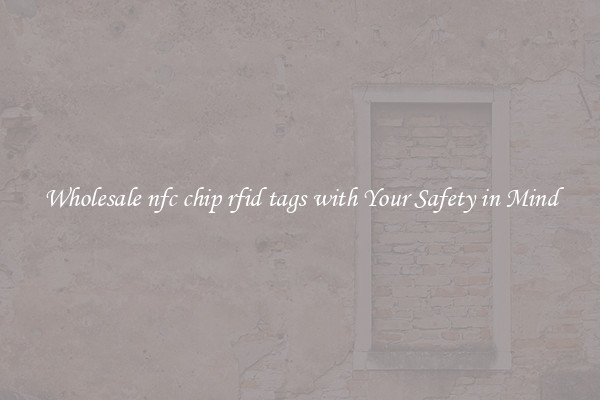 Wholesale nfc chip rfid tags with Your Safety in Mind