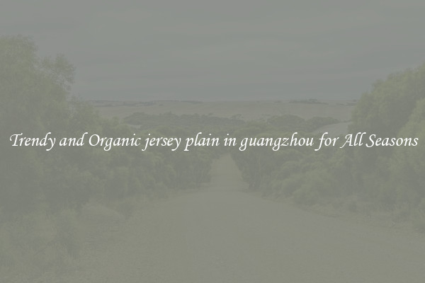 Trendy and Organic jersey plain in guangzhou for All Seasons