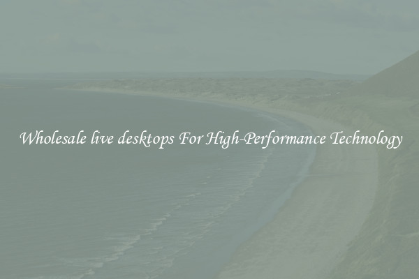 Wholesale live desktops For High-Performance Technology