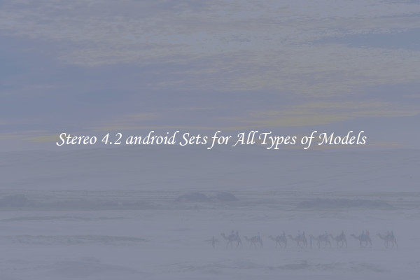 Stereo 4.2 android Sets for All Types of Models