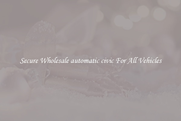 Secure Wholesale automatic civic For All Vehicles