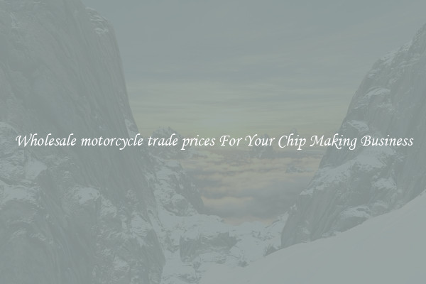 Wholesale motorcycle trade prices For Your Chip Making Business