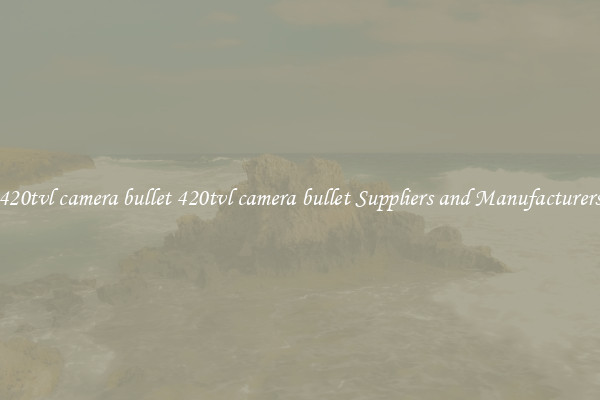 420tvl camera bullet 420tvl camera bullet Suppliers and Manufacturers