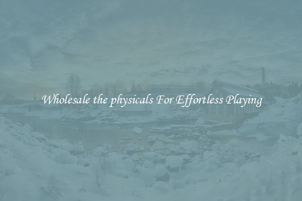 Wholesale the physicals For Effortless Playing