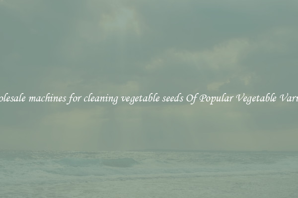 Wholesale machines for cleaning vegetable seeds Of Popular Vegetable Varieties