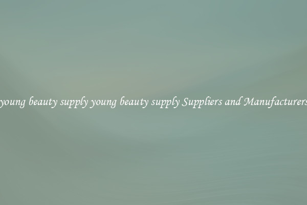 young beauty supply young beauty supply Suppliers and Manufacturers