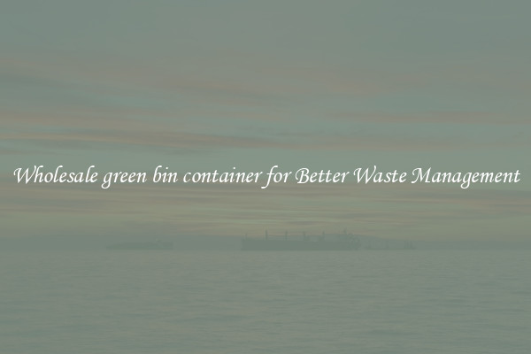 Wholesale green bin container for Better Waste Management
