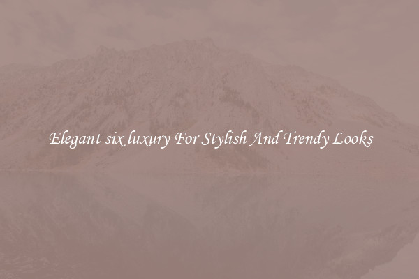 Elegant six luxury For Stylish And Trendy Looks